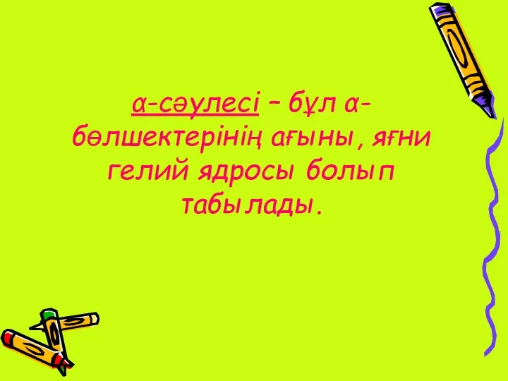 α-сәулесі – бұл α-бөлшектерінің ағыны, яғни гелий ядросы болып табылады.