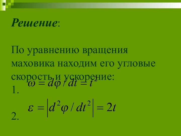 Решение: По уравнению вращения маховика находим его угловые скорость и ускорение: 1. 2.