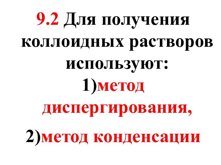 9.2 Для получения коллоидных растворов используют: 1)метод диспергирования, 2)метод конденсации