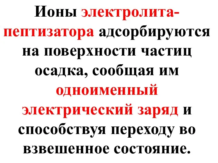 Ионы электролита-пептизатора адсорбируются на поверхности частиц осадка, сообщая им одноименный электрический