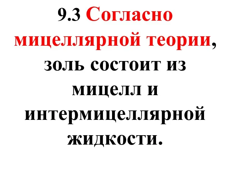 9.3 Согласно мицеллярной теории, золь состоит из мицелл и интермицеллярной жидкости.