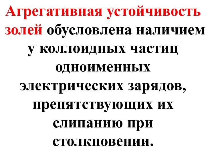 Агрегативная устойчивость золей обусловлена наличием у коллоидных частиц одноименных электрических зарядов, препятствующих их слипанию при столкновении.