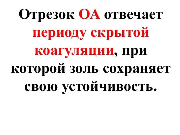 Отрезок ОА отвечает периоду скрытой коагуляции, при которой золь сохраняет свою устойчивость.