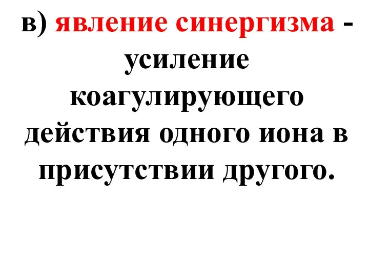 в) явление синергизма - усиление коагулирующего действия одного иона в присутствии другого.