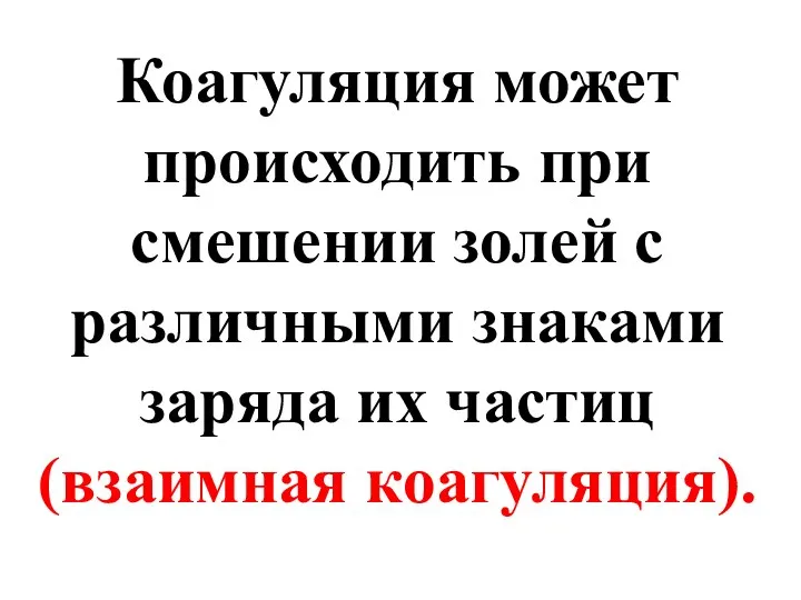 Коагуляция может происходить при смешении золей с различными знаками заряда их частиц (взаимная коагуляция).