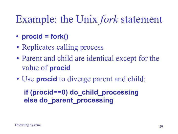 Example: the Unix fork statement procid = fork() Replicates calling process