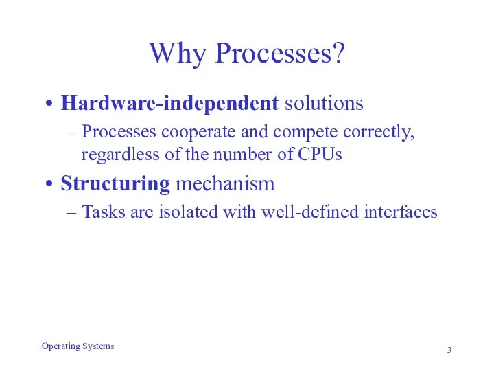 Why Processes? Hardware-independent solutions Processes cooperate and compete correctly, regardless of