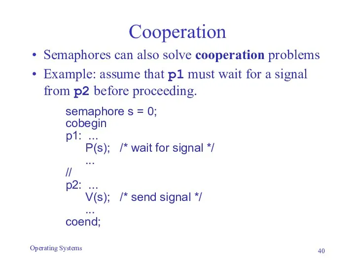 Cooperation Semaphores can also solve cooperation problems Example: assume that p1