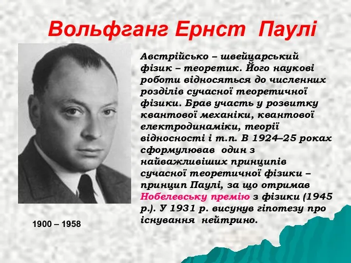 Вольфганг Ернст Паулі Австрійсько – швейцарський фізик – теоретик. Його наукові