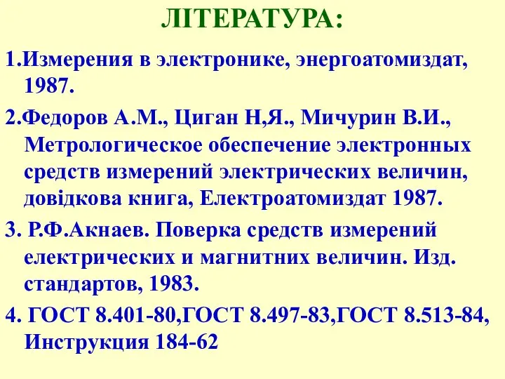 ЛІТЕРАТУРА: 1.Измерения в электронике, энергоатомиздат, 1987. 2.Федоров А.М., Циган Н,Я., Мичурин