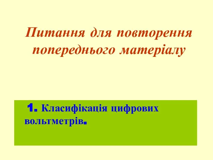 Питання для повторення попереднього матеріалу 1. Класифікація цифрових вольтметрів.