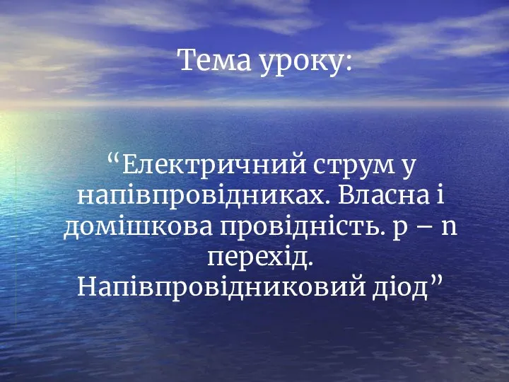 Тема уроку: “Електричний струм у напівпровідниках. Власна і домішкова провідність. р – n перехід. Напівпровідниковий діод”