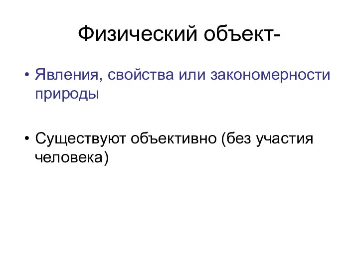 Физический объект- Явления, свойства или закономерности природы Существуют объективно (без участия человека)