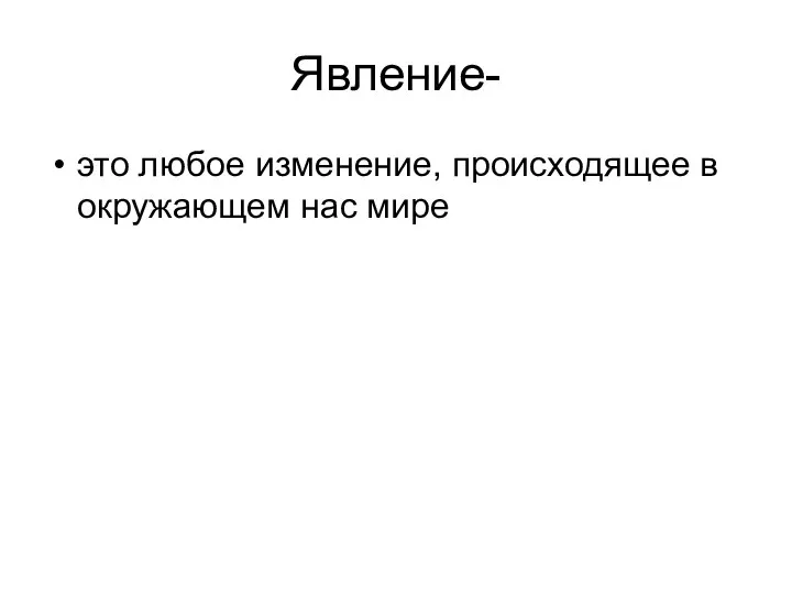 Явление- это любое изменение, происходящее в окружающем нас мире