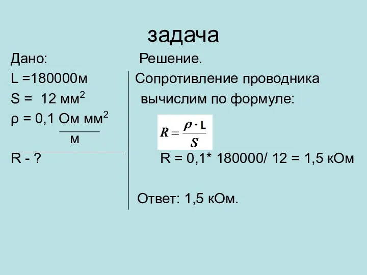 задача Дано: Решение. L =180000м Сопротивление проводника S = 12 мм2