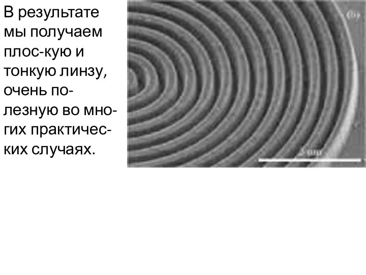 В результате мы получаем плос-кую и тонкую линзу, очень по-лезную во мно-гих практичес-ких случаях.