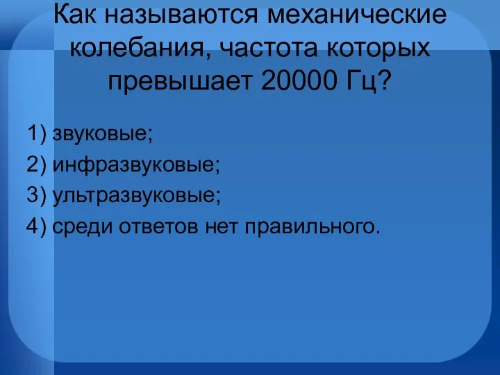 Как называются механические колебания, частота которых превышает 20000 Гц? 1) звуковые;