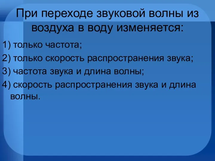 При переходе звуковой волны из воздуха в воду изменяется: 1) только