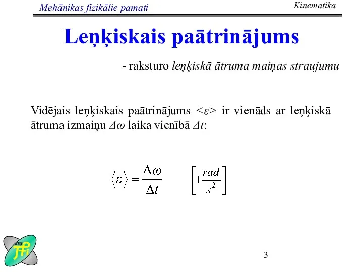 Leņķiskais paātrinājums - raksturo leņķiskā ātruma maiņas straujumu Vidējais leņķiskais paātrinājums