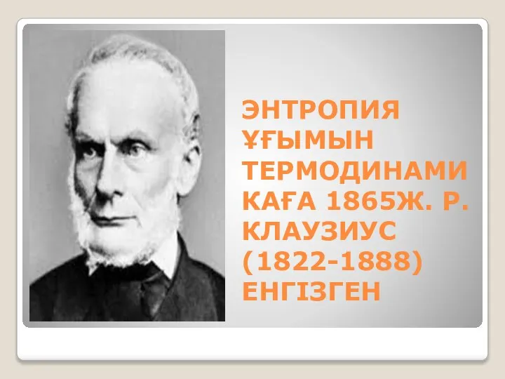 ЭНТРОПИЯ ҰҒЫМЫН ТЕРМОДИНАМИКАҒА 1865Ж. Р.КЛАУЗИУС (1822-1888) ЕНГІЗГЕН