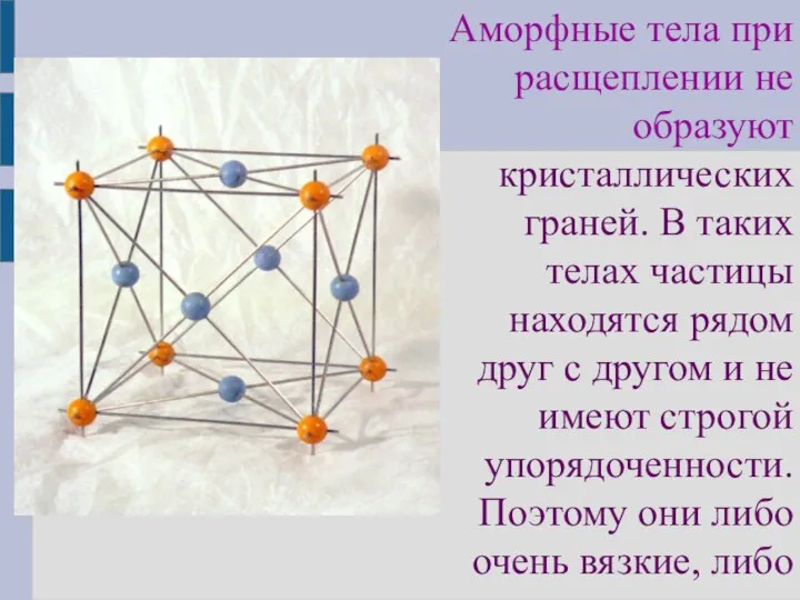 Аморфные тела при расщеплении не образуют кристаллических граней. В таких телах