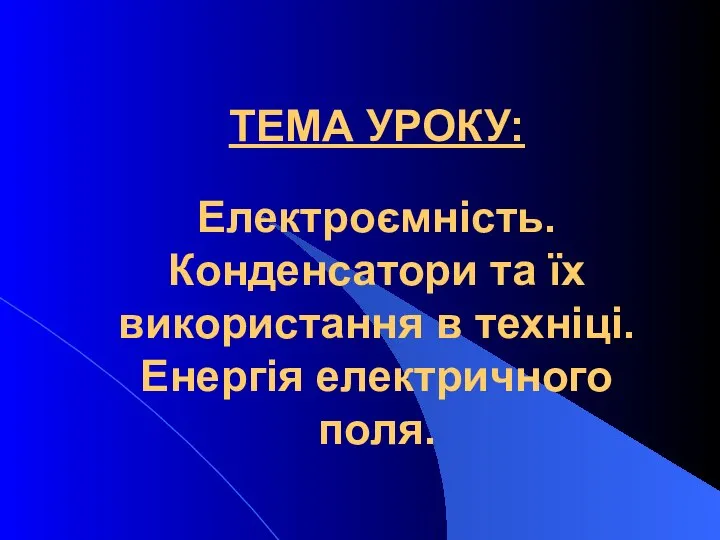 ТЕМА УРОКУ: Електроємність. Конденсатори та їх використання в техніці. Енергія електричного поля.