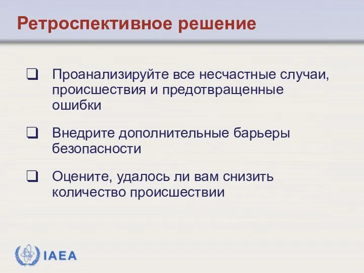 Ретроспективное решение Проанализируйте все несчастные случаи, происшествия и предотвращенные ошибки Внедрите