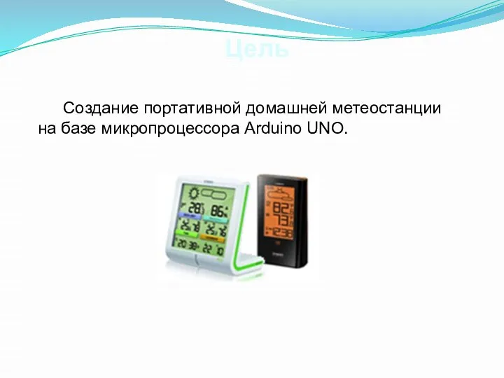 Цель Создание портативной домашней метеостанции на базе микропроцессора Arduino UNO.