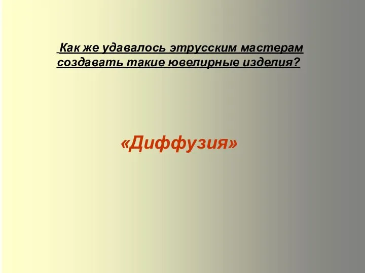 Как же удавалось этрусским мастерам создавать такие ювелирные изделия? «Диффузия»