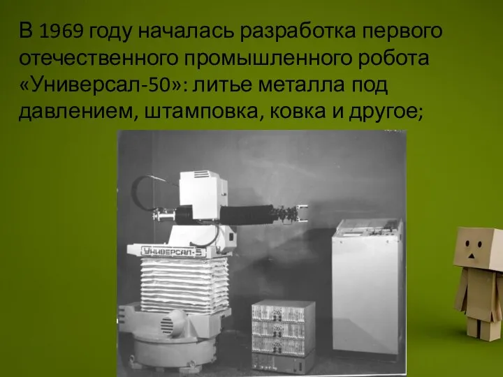 В 1969 году началась разработка первого отечественного промышленного робота «Универсал-50»: литье