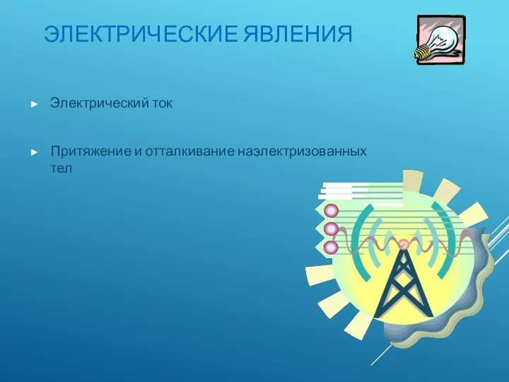 ЭЛЕКТРИЧЕСКИЕ ЯВЛЕНИЯ Электрический ток Притяжение и отталкивание наэлектризованных тел