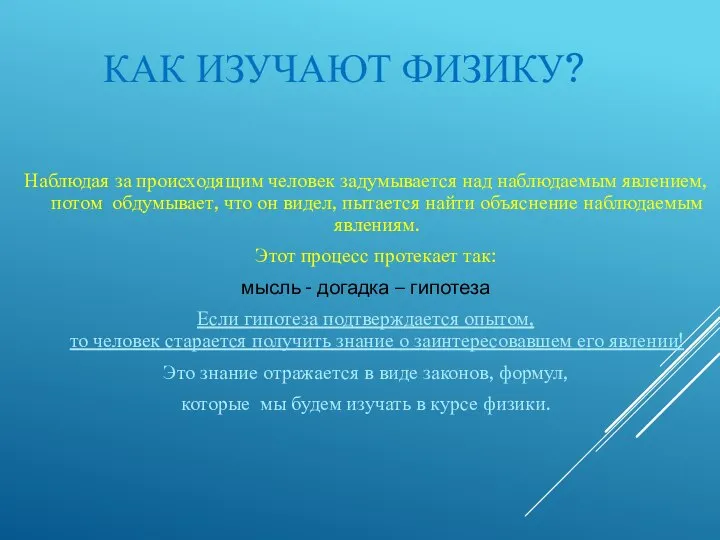 КАК ИЗУЧАЮТ ФИЗИКУ? Наблюдая за происходящим человек задумывается над наблюдаемым явлением,