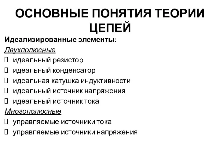 ОСНОВНЫЕ ПОНЯТИЯ ТЕОРИИ ЦЕПЕЙ Идеализированные элементы: Двухполюсные идеальный резистор идеальный конденсатор