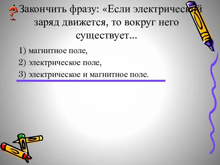 4.Закончить фразу: «Если электрический заряд движется, то вокруг него существует... 1)