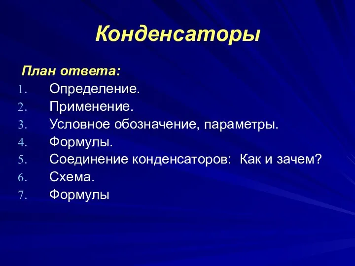 Конденсаторы План ответа: Определение. Применение. Условное обозначение, параметры. Формулы. Соединение конденсаторов: Как и зачем? Схема. Формулы