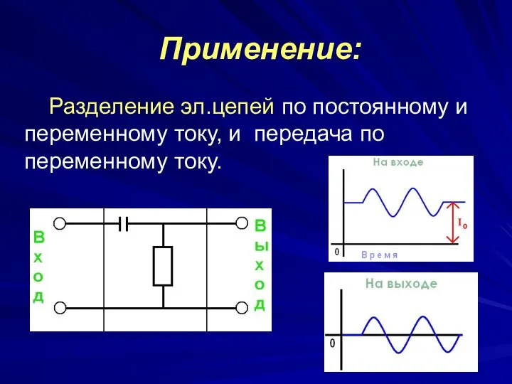 Применение: Разделение эл.цепей по постоянному и переменному току, и передача по переменному току.