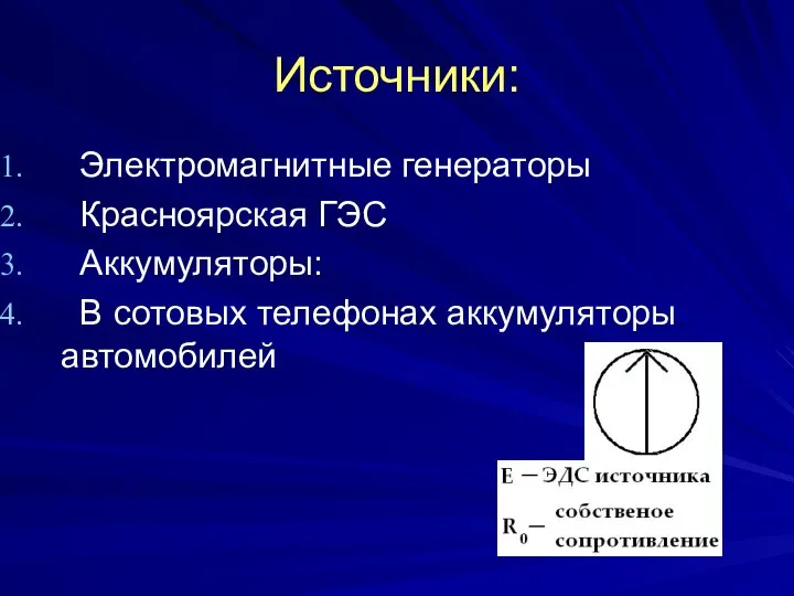 Источники: Электромагнитные генераторы Красноярская ГЭС Аккумуляторы: В сотовых телефонах аккумуляторы автомобилей