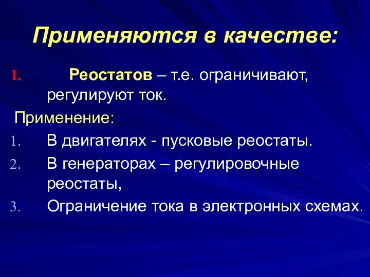 Применяются в качестве: Реостатов – т.е. ограничивают, регулируют ток. Применение: В