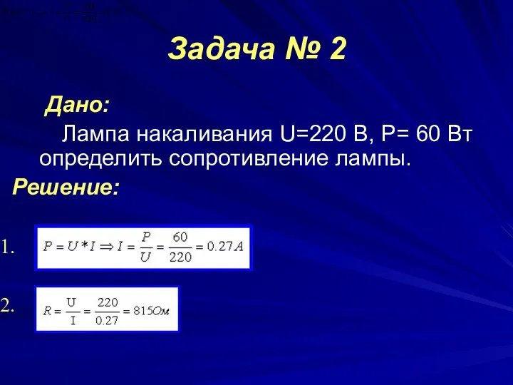 Задача № 2 Дано: Лампа накаливания U=220 B, P= 60 Bт определить сопротивление лампы. Решение: