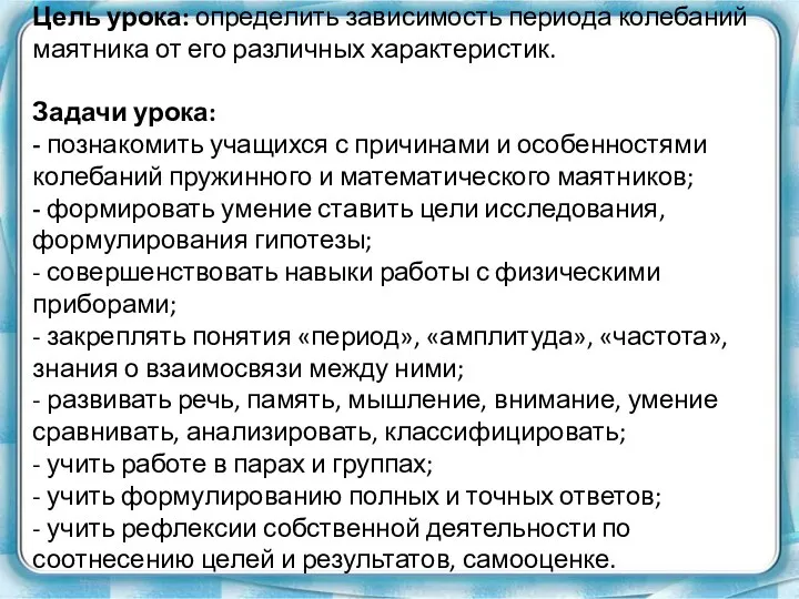 Цель урока: определить зависимость периода колебаний маятника от его различных характеристик.