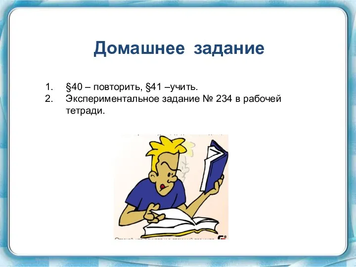 Домашнее задание §40 – повторить, §41 –учить. Экспериментальное задание № 234 в рабочей тетради.