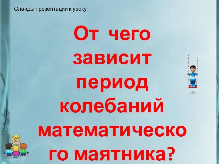 От чего зависит период колебаний математического маятника? Слайды презентации к уроку