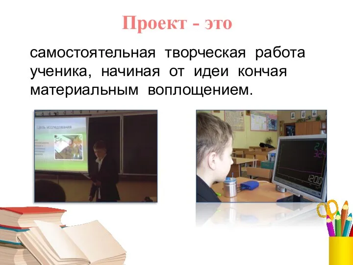 Проект - это самостоятельная творческая работа ученика, начиная от идеи кончая материальным воплощением.