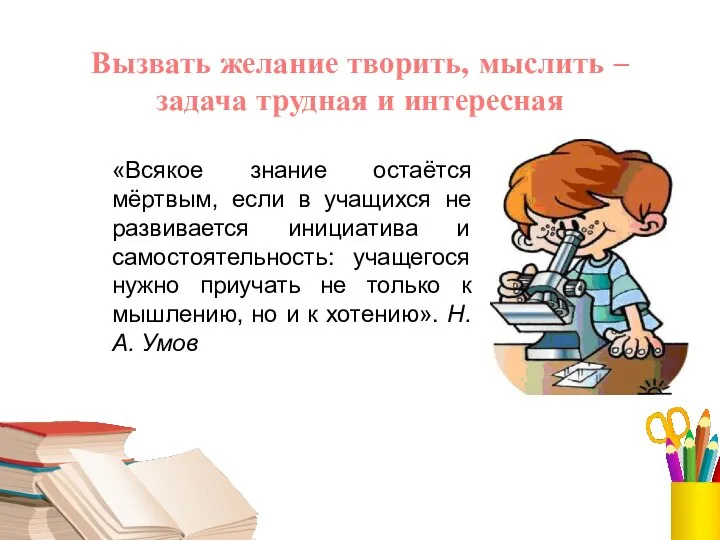 Вызвать желание творить, мыслить – задача трудная и интересная «Всякое знание