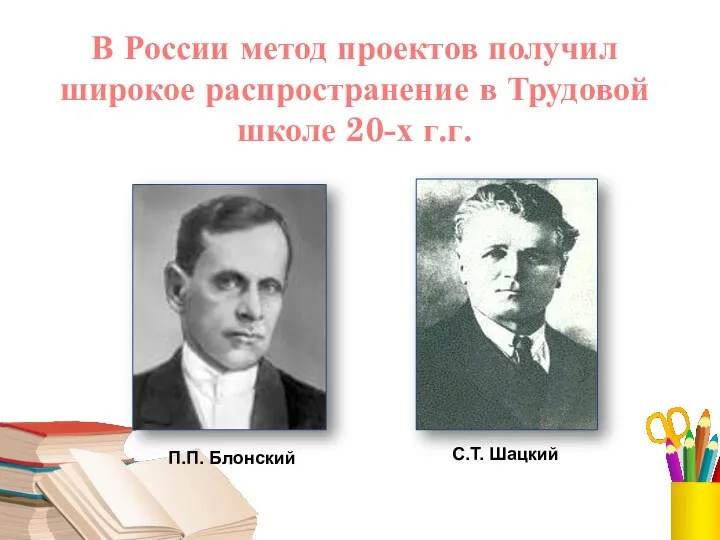 В России метод проектов получил широкое распространение в Трудовой школе 20-х г.г. П.П. Блонский С.Т. Шацкий