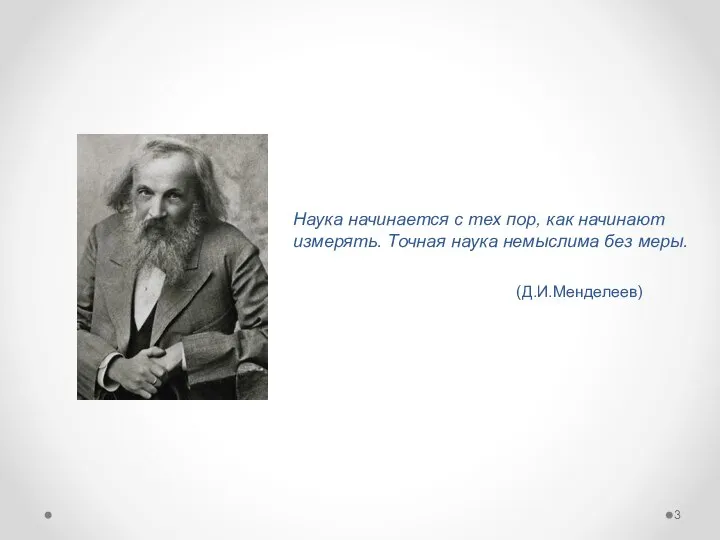 Наука начинается с тех пор, как начинают измерять. Точная наука немыслима без меры. (Д.И.Менделеев)