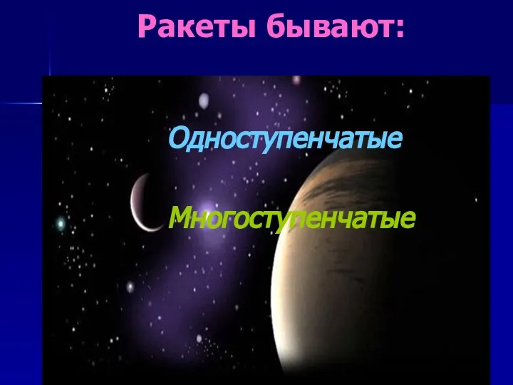 Ракеты бывают: Одноступенчатые Многоступенчатые