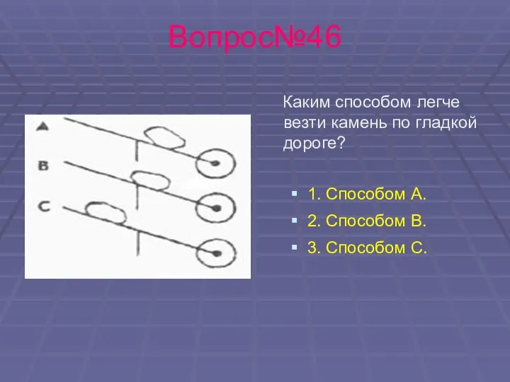 Вопрос№46 Каким способом легче везти камень по гладкой дороге? 1. Способом