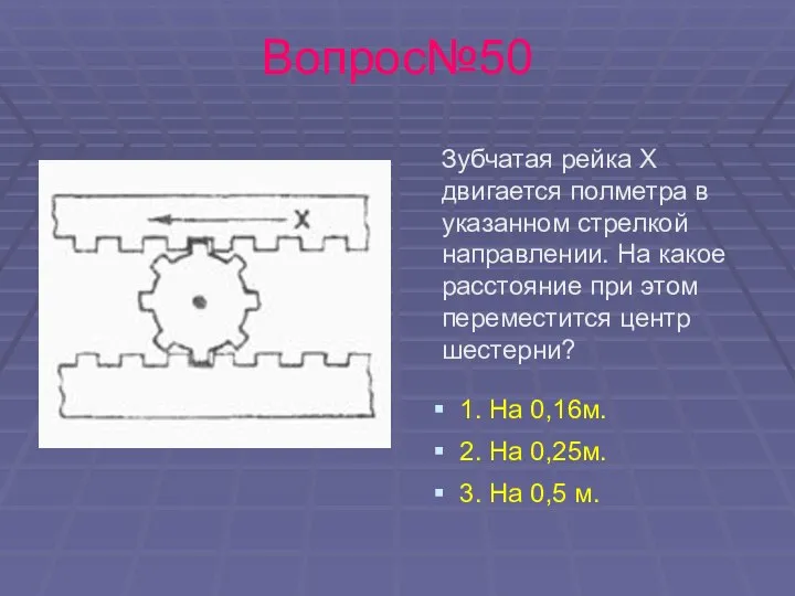 Вопрос№50 Зубчатая рейка Х двигается полметра в указанном стрелкой направлении. На