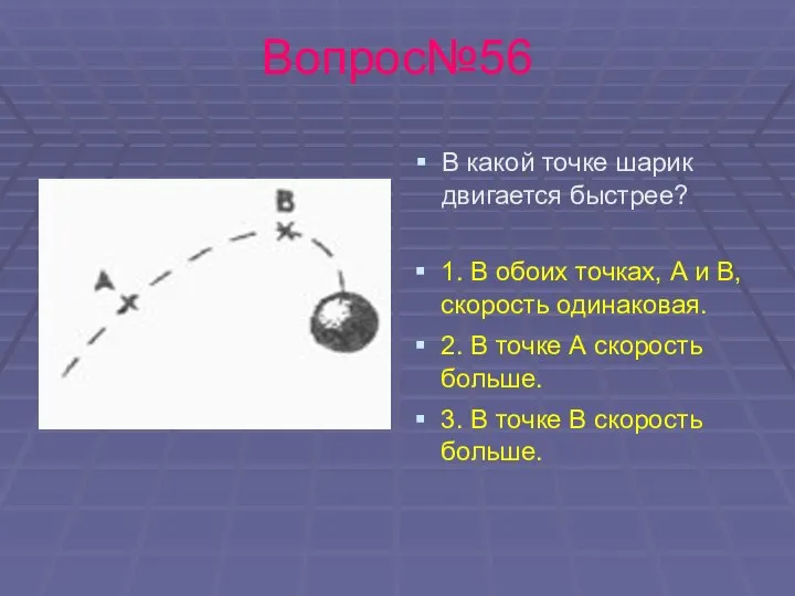 Вопрос№56 В какой точке шарик двигается быстрее? 1. В обоих точках,